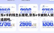 京东e卡的钱怎么提现,京东e卡被别人消费能追回吗。