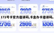 172号卡官方邀请码,卡盒办卡邀请码。