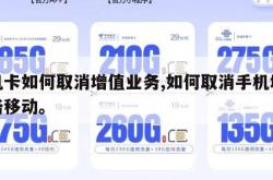 手机卡如何取消增值业务,如何取消手机增值业务移动。