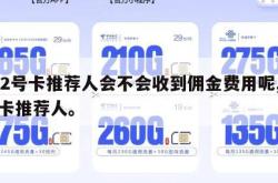 172号卡推荐人会不会收到佣金费用呢,电话卡推荐人。