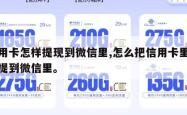 信用卡怎样提现到微信里,怎么把信用卡里的钱提到微信里。