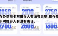 推荐办信用卡对推荐人有没有影响,推荐办信用卡对推荐人有没有责任。