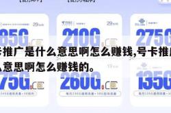 号卡推广是什么意思啊怎么赚钱,号卡推广是什么意思啊怎么赚钱的。