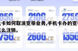 手机卡如何取消宽带业务,手机卡办的宽带套餐怎么注销。