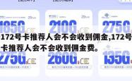 172号卡推荐人会不会收到佣金,172号卡推荐人会不会收到佣金费。