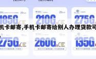 手机卡邮寄,手机卡邮寄给别人办理贷款可以吗。