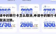 申请中的银行卡怎么取消,申请中的银行卡怎么取消注销。