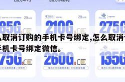 怎么取消订购的手机卡号绑定,怎么取消订购的手机卡号绑定微信。