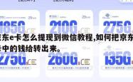 京东e卡怎么提现到微信教程,如何把京东e卡中的钱给转出来。