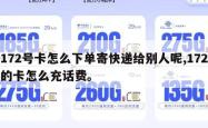 172号卡怎么下单寄快递给别人呢,172的卡怎么充话费。