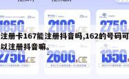 注册卡167能注册抖音吗,162的号码可以注册抖音嘛。