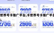 卡世界号卡推广平台,卡世界号卡推广平台123。