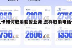 手机卡如何取消套餐业务,怎样取消电话卡套餐。