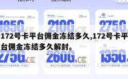 172号卡平台佣金冻结多久,172号卡平台佣金冻结多久解封。