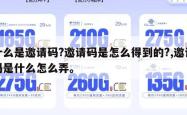 什么是邀请码?邀请码是怎么得到的?,邀请码是什么怎么弄。
