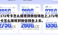 172号卡怎么提现到微信钱包上,172号卡怎么提现到微信钱包上去。
