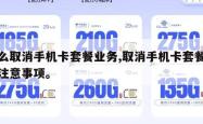怎么取消手机卡套餐业务,取消手机卡套餐业务注意事项。