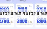 电话卡怎么退订业务,电话卡怎么退订业务费。