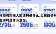 炎推商务对接人邀请码是什么,炎推商务对接人邀请码是什么意思。