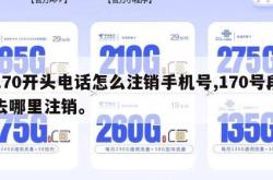 170开头电话怎么注销手机号,170号段去哪里注销。