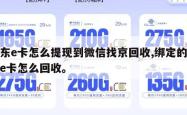 京东e卡怎么提现到微信找京回收,绑定的京东e卡怎么回收。