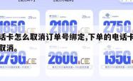 电话卡怎么取消订单号绑定,下单的电话卡怎么取消。