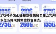 172号卡怎么提现到微信钱包里,172号卡怎么提现到微信钱包里去。