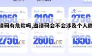 邀请码有危险吗,邀请码会不会涉及个人隐私。