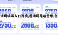邀请码填写入口百度,邀请码是啥意思,怎么填。