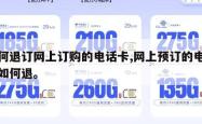 如何退订网上订购的电话卡,网上预订的电话卡如何退。