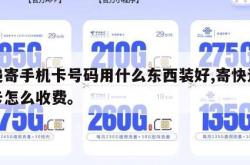 快递寄手机卡号码用什么东西装好,寄快递手机卡怎么收费。