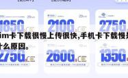 sim卡下载很慢上传很快,手机卡下载慢是什么原因。
