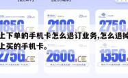 网上下单的手机卡怎么退订业务,怎么退掉在网上买的手机卡。