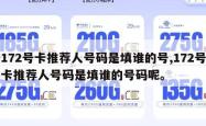 172号卡推荐人号码是填谁的号,172号卡推荐人号码是填谁的号码呢。