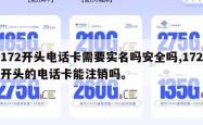 172开头电话卡需要实名吗安全吗,172开头的电话卡能注销吗。
