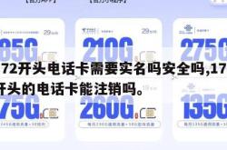 172开头电话卡需要实名吗安全吗,172开头的电话卡能注销吗。