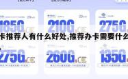 办卡推荐人有什么好处,推荐办卡需要什么资料。