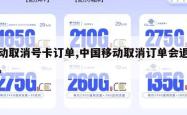 移动取消号卡订单,中国移动取消订单会退款吗。