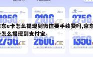 京东e卡怎么提现到微信要手续费吗,京东e卡怎么提现到支付宝。