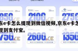 京东e卡怎么提现到微信视频,京东e卡怎么提现到支付宝。