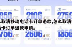 怎么取消移动电话卡订单退款,怎么取消移动电话卡订单退款申请。