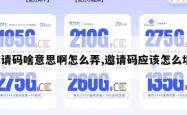 邀请码啥意思啊怎么弄,邀请码应该怎么填。