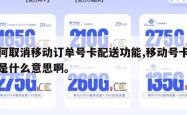 如何取消移动订单号卡配送功能,移动号卡订单是什么意思啊。