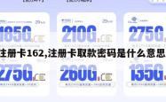 注册卡162,注册卡取款密码是什么意思。