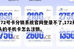 172号卡分销系统官网登录不了,172开头的手机卡怎么注销。