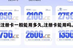 注册卡一般能用多久,注册卡能用吗。