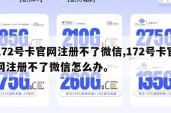 172号卡官网注册不了微信,172号卡官网注册不了微信怎么办。