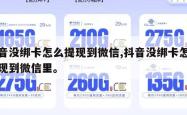 抖音没绑卡怎么提现到微信,抖音没绑卡怎么提现到微信里。