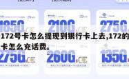 172号卡怎么提现到银行卡上去,172的卡怎么充话费。