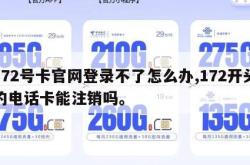 172号卡官网登录不了怎么办,172开头的电话卡能注销吗。